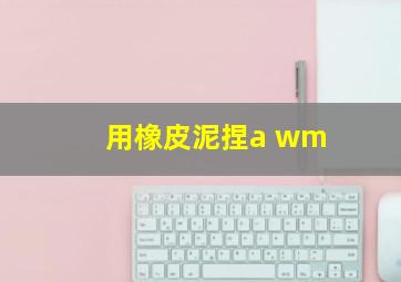 用橡皮泥捏a wm